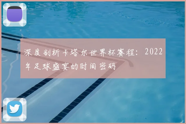 深度剖析卡塔尔世界杯赛程：2022年足球盛宴的时间密码