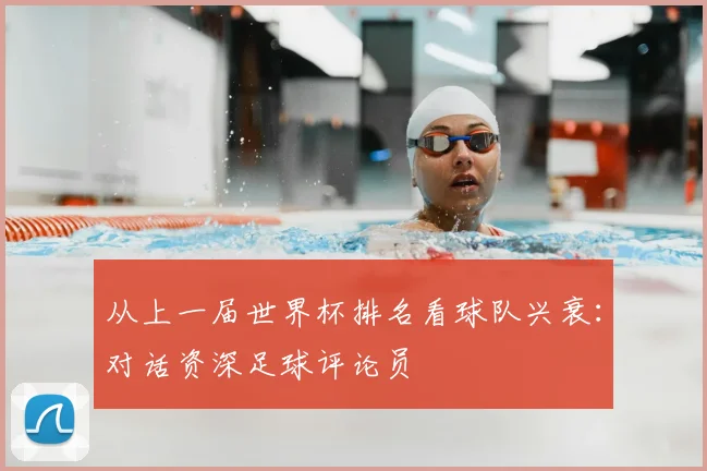 从上一届世界杯排名看球队兴衰：对话资深足球评论员