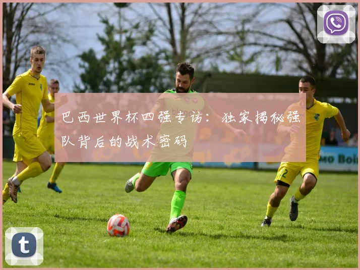 巴西世界杯四强专访：独家揭秘强队背后的战术密码