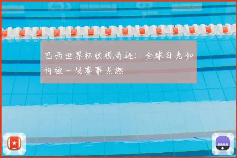 巴西世界杯收视奇迹：全球目光如何被一场赛事点燃