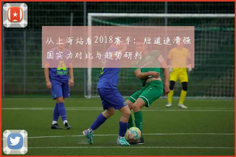 从上海站看2018赛季：短道速滑强国实力对比与趋势研判