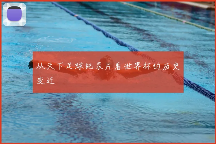 从天下足球纪录片看世界杯的历史变迁