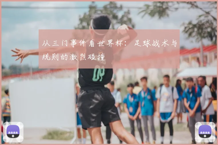 从三门事件看世界杯：足球战术与规则的激烈碰撞
