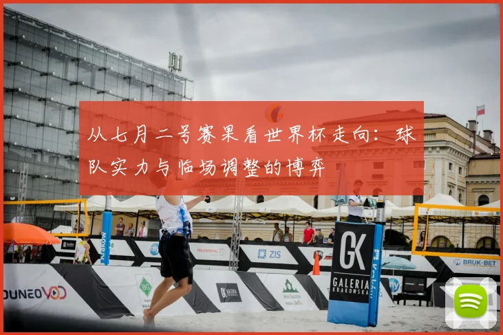 从七月二号赛果看世界杯走向：球队实力与临场调整的博弈