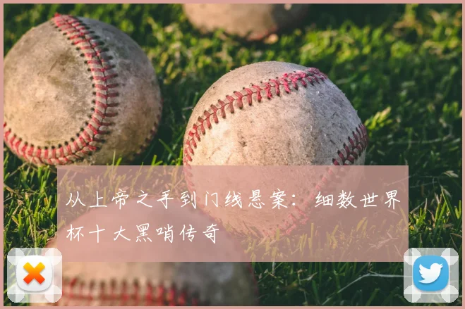 从上帝之手到门线悬案：细数世界杯十大黑哨传奇