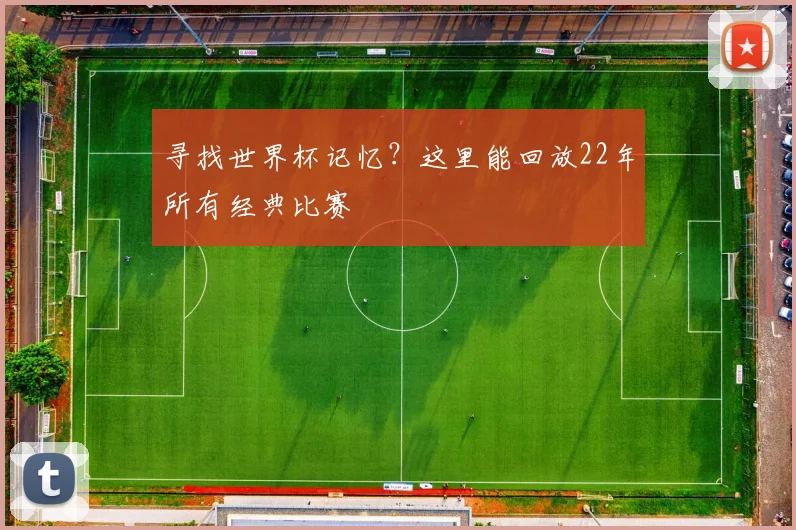 寻找世界杯记忆？这里能回放22年所有经典比赛