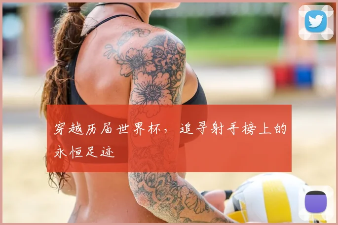穿越历届世界杯,追寻射手榜上的永恒足迹