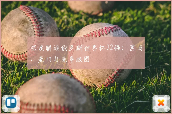 深度解读俄罗斯世界杯32强:黑马、豪门与竞争版图
