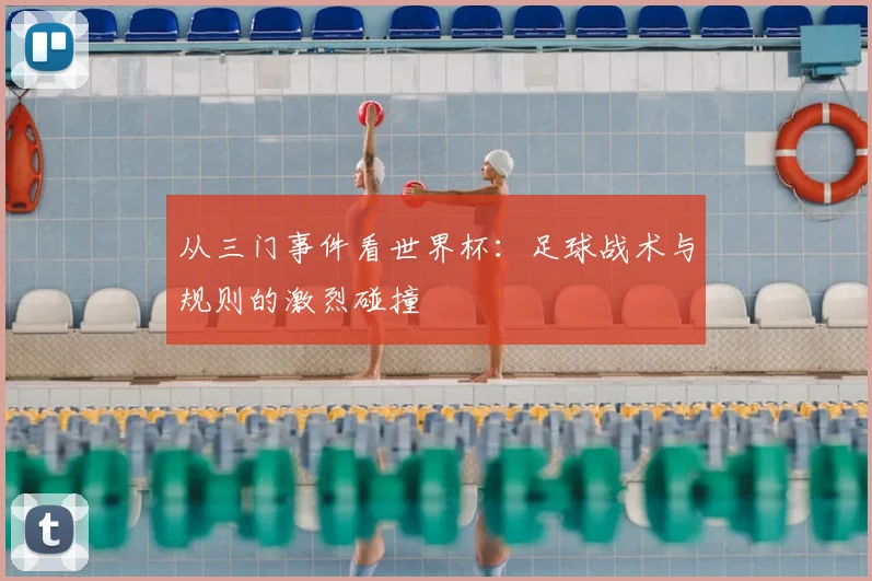 从三门事件看世界杯：足球战术与规则的激烈碰撞