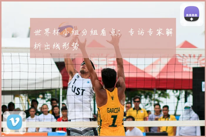 世界杯小组分组看点:专访专家解析出线形势