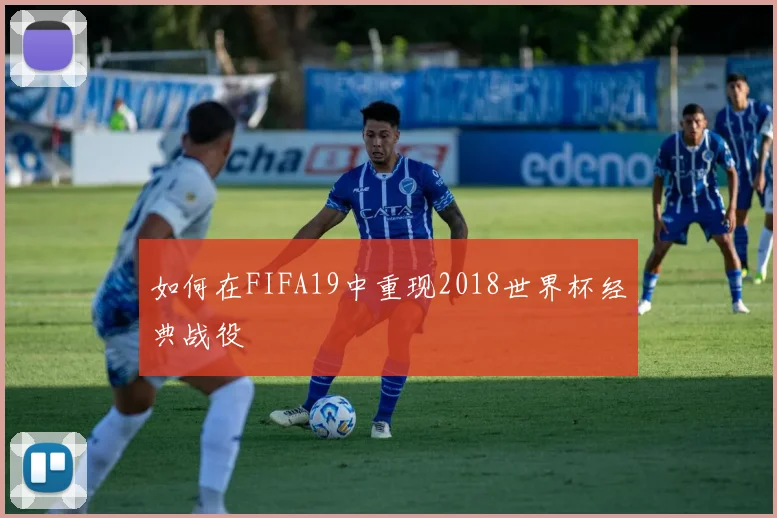 如何在FIFA19中重现2018世界杯经典战役