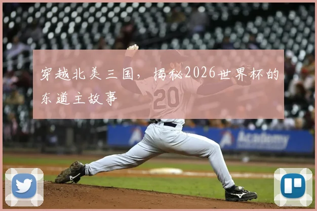 穿越北美三国,揭秘2026世界杯的东道主故事