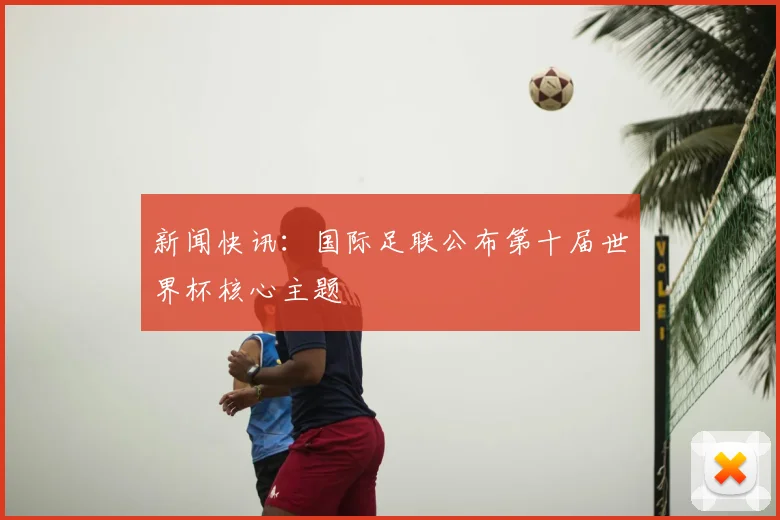 新闻快讯:国际足联公布第十届世界杯核心主题