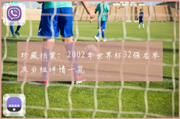 珍藏档案：2002年世界杯32强名单及分组详情一览